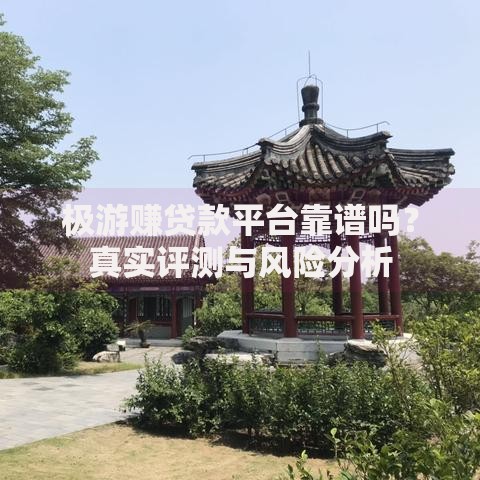 极游赚贷款平台靠谱吗？真实评测与风险分析