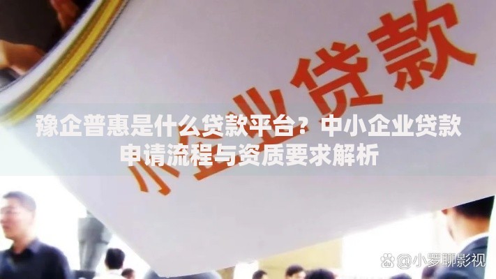 豫企普惠是什么贷款平台？中小企业贷款申请流程与资质要求解析