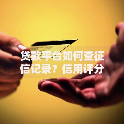 贷款平台如何查征信记录？信用评分关键解析