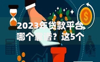 2023年贷款平台哪个靠谱？这5个正规渠道安全利率低