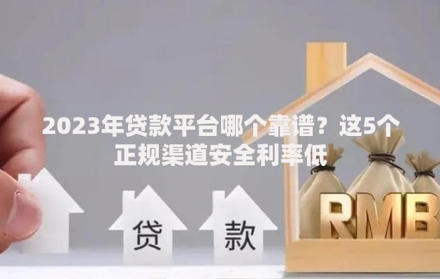 2023年贷款平台哪个靠谱？这5个正规渠道安全利率低