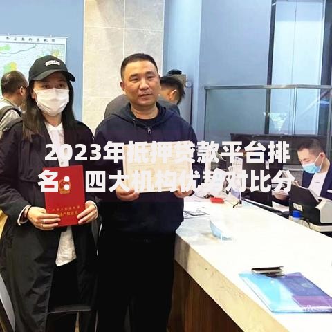 2023年抵押贷款平台排名：四大机构优势对比分析