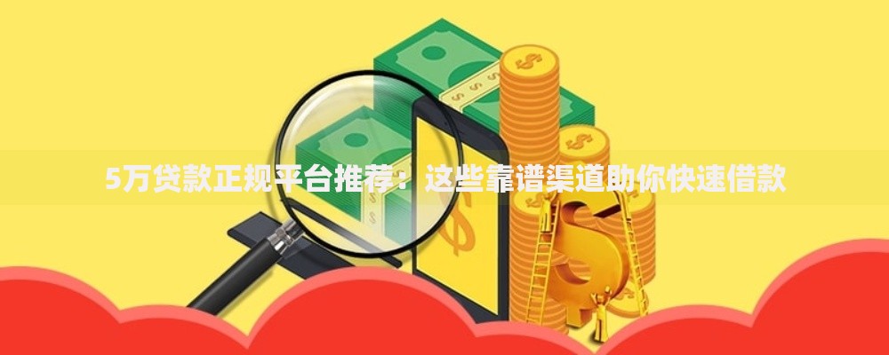 5万贷款正规平台推荐：这些靠谱渠道助你快速借款