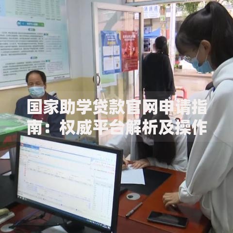 国家助学贷款官网申请指南：权威平台解析及操作流程