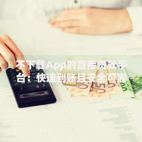 不下载App的直接贷款平台：快速到账且安全可靠的在线借款指南