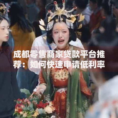 成都零售商家贷款平台推荐：如何快速申请低利率资金？