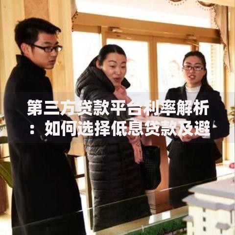 第三方贷款平台利率解析:如何选择低息贷款及避坑指南 第三方贷款平台利率解析:如何选择低息贷款及避坑指南