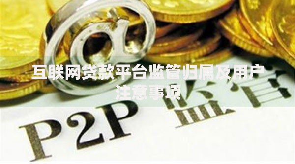 互联网贷款平台监管归属及用户注意事项 互联网贷款平台监管归属及用户注意事项