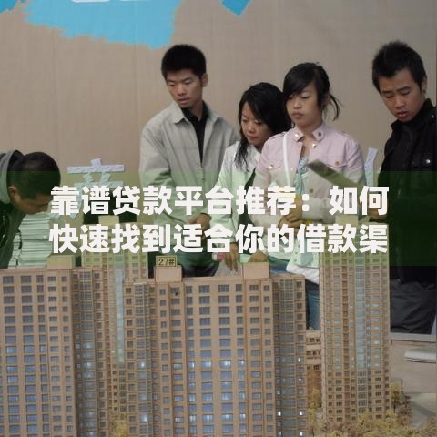 靠谱贷款平台推荐：如何快速找到适合你的借款渠道？