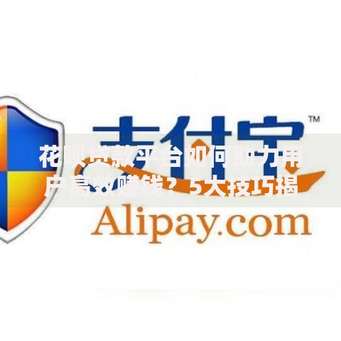 花呗贷款平台如何助力用户高效赚钱？5大技巧揭秘