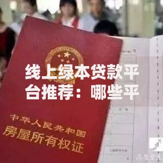 线上绿本贷款平台推荐：哪些平台靠谱又安全？