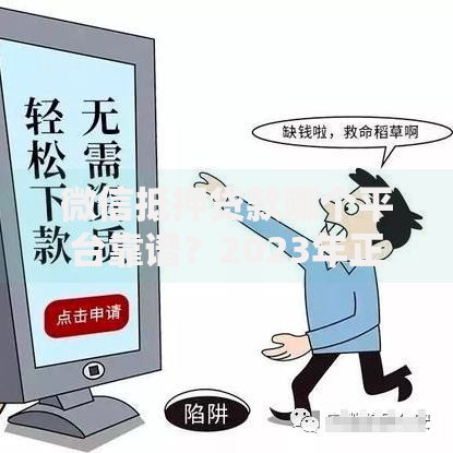 微信抵押贷款哪个平台靠谱?2023年正规渠道推荐及避坑指南 微信抵押贷款哪个平台靠谱?2023年正规渠道推荐及避坑指南