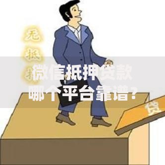 微信抵押贷款哪个平台靠谱?2023年正规渠道推荐及避坑指南 微信抵押贷款哪个平台靠谱?2023年正规渠道推荐及避坑指南