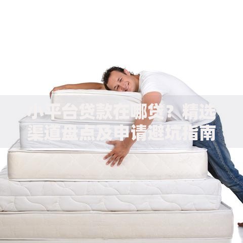 小平台贷款在哪贷？精选渠道盘点及申请避坑指南