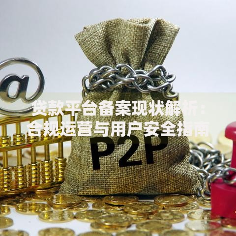 贷款平台备案现状解析:合规运营与用户安全指南 贷款平台备案现状解析:合规运营与用户安全指南