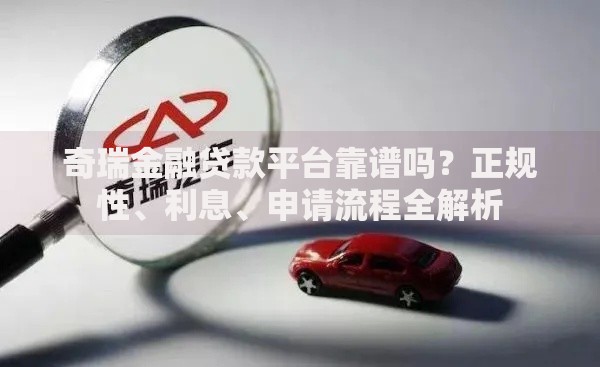 奇瑞金融贷款平台靠谱吗?正规性、利息、申请流程全解析 奇瑞金融贷款平台靠谱吗?正规性、利息、申请流程全解析