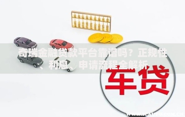 奇瑞金融贷款平台靠谱吗?正规性、利息、申请流程全解析 奇瑞金融贷款平台靠谱吗?正规性、利息、申请流程全解析