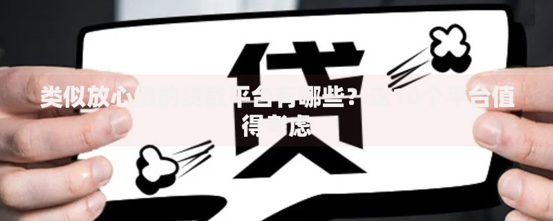 类似放心借的贷款平台有哪些？这10个平台值得考虑