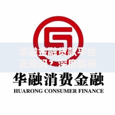 华融金融贷款平台正规吗？深度解析贷款产品与资质