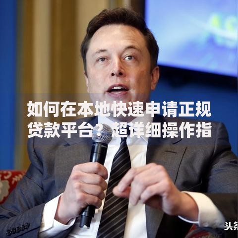 如何在本地快速申请正规贷款平台？超详细操作指南