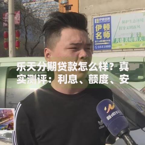 乐天分期贷款怎么样？真实测评：利息、额度、安全性全解析