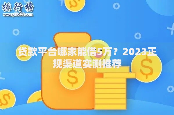 贷款平台哪家能借5万？2023正规渠道实测推荐