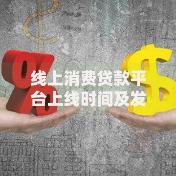 线上消费贷款平台上线时间及发展历程解析
