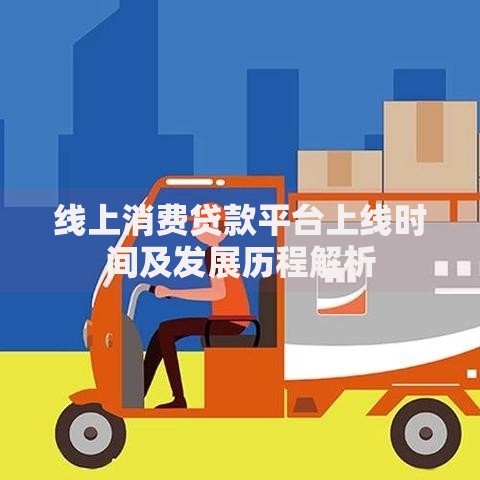 线上消费贷款平台上线时间及发展历程解析