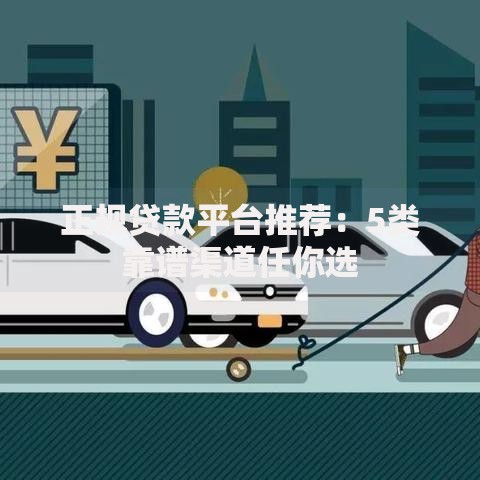 正规贷款平台推荐：5类靠谱渠道任你选