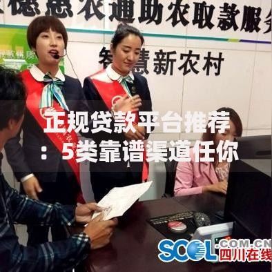 正规贷款平台推荐：5类靠谱渠道任你选