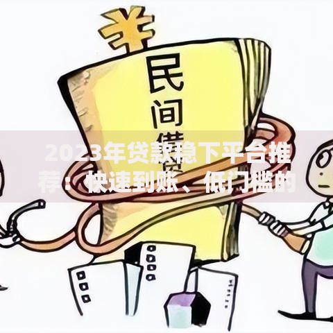 2023年贷款稳下平台推荐：快速到账、低门槛的靠谱渠道盘点