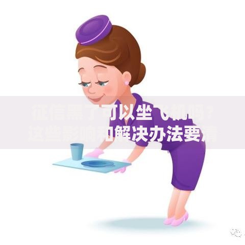 征信黑了可以坐飞机吗？这些影响和解决办法要清楚