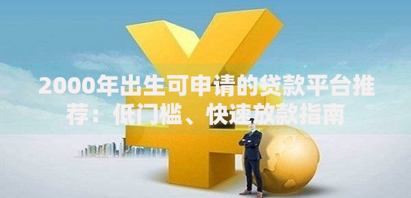 2000年出生可申请的贷款平台推荐：低门槛、快速放款指南
