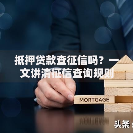抵押贷款查征信吗？一文讲清征信查询规则和避坑技巧