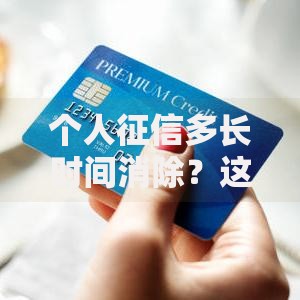 个人征信多长时间消除？这几点你必须知道