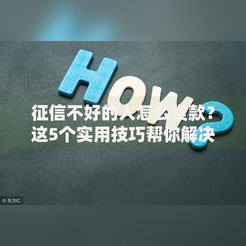 征信不好的人怎么贷款？这5个实用技巧帮你解决难题