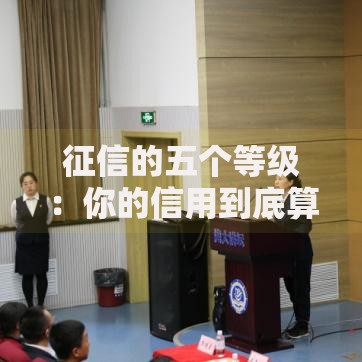 征信的五个等级:你的信用到底算好还是差? 征信的五个等级:你的信用到底算好还是差?