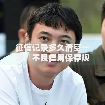 征信记录多久清空一次？不良信用保存规则全解析