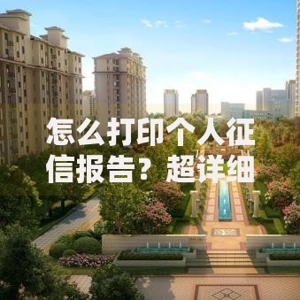 怎么打印个人征信报告？超详细步骤手把手教你搞定