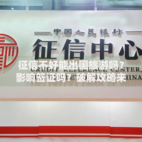 征信不好能出国旅游吗？影响签证吗？破解攻略来了！