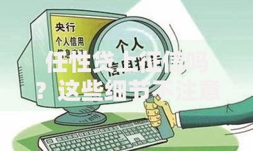 任性贷上征信吗？这些细节不注意可能影响信用记录