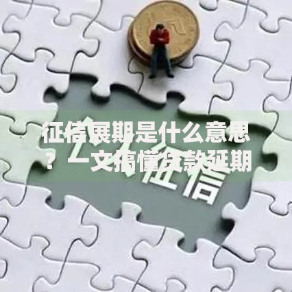 征信展期是什么意思？一文搞懂贷款延期对信用影响