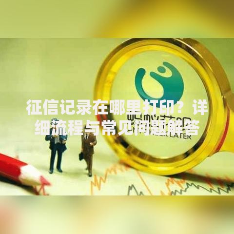 征信记录在哪里打印？详细流程与常见问题解答