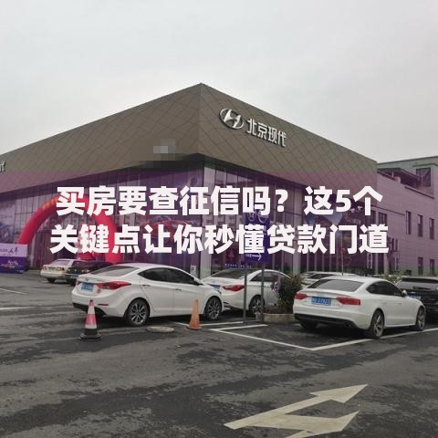 买房要查征信吗？这5个关键点让你秒懂贷款门道