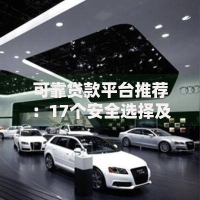 可靠贷款平台推荐：17个安全选择及避坑指南