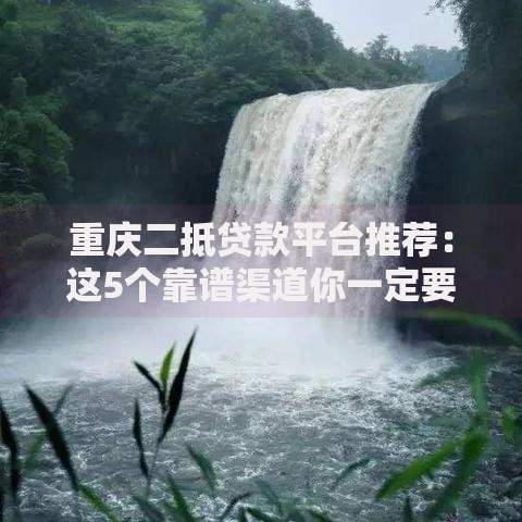 重庆二抵贷款平台推荐：这5个靠谱渠道你一定要知道