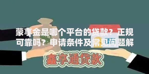 蒙享金是哪个平台的贷款？正规可靠吗？申请条件及常见问题解析