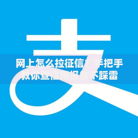 网上怎么拉征信？手把手教你查信用报告不踩雷