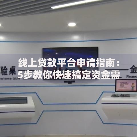 线上贷款平台申请指南：5步教你快速搞定资金需求