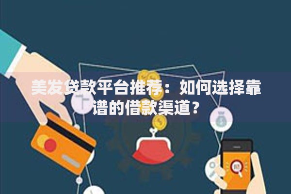 美发贷款平台推荐：如何选择靠谱的借款渠道？